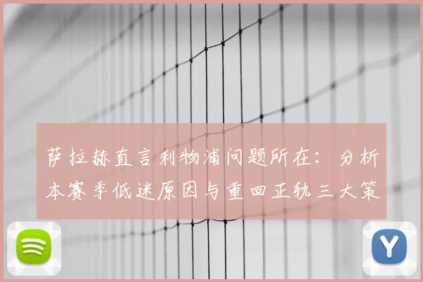 萨拉赫直言利物浦问题所在：分析本赛季低迷原因与重回正轨三大策略
