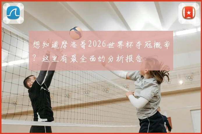 想知道摩洛哥2026世界杯夺冠概率？这里有最全面的分析报告